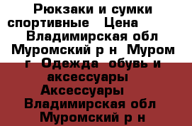 Рюкзаки и сумки спортивные › Цена ­ 1 200 - Владимирская обл., Муромский р-н, Муром г. Одежда, обувь и аксессуары » Аксессуары   . Владимирская обл.,Муромский р-н